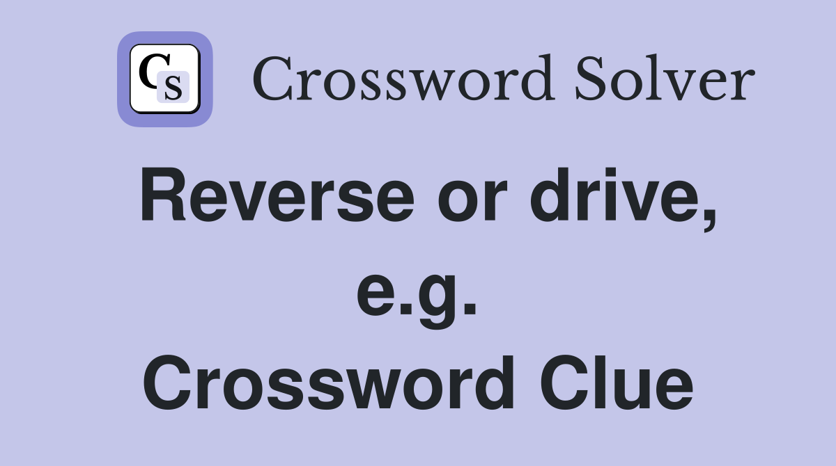Reverse or drive, e.g. Crossword Clue