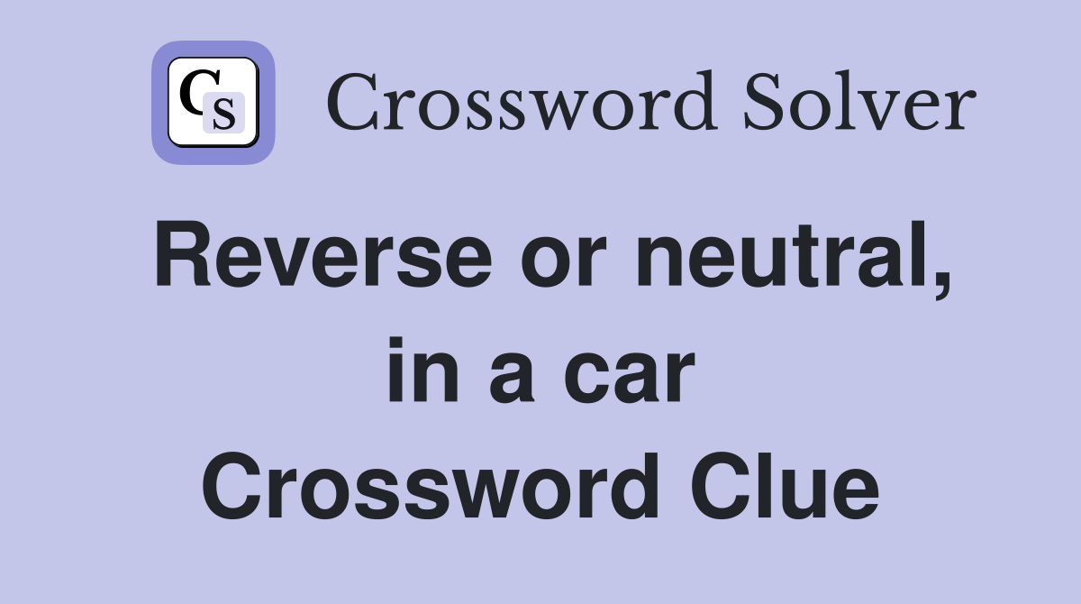 Reverse or neutral, in a car Crossword Clue