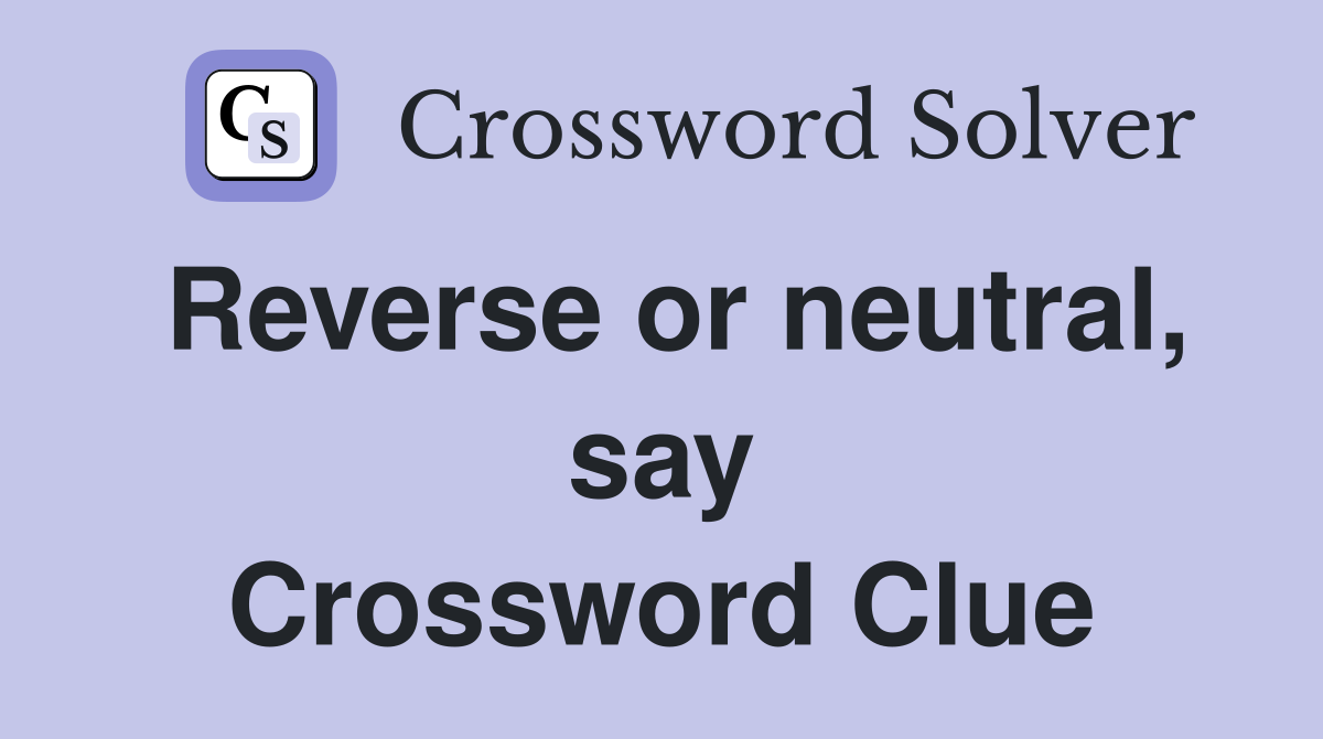Reverse or neutral, say Crossword Clue