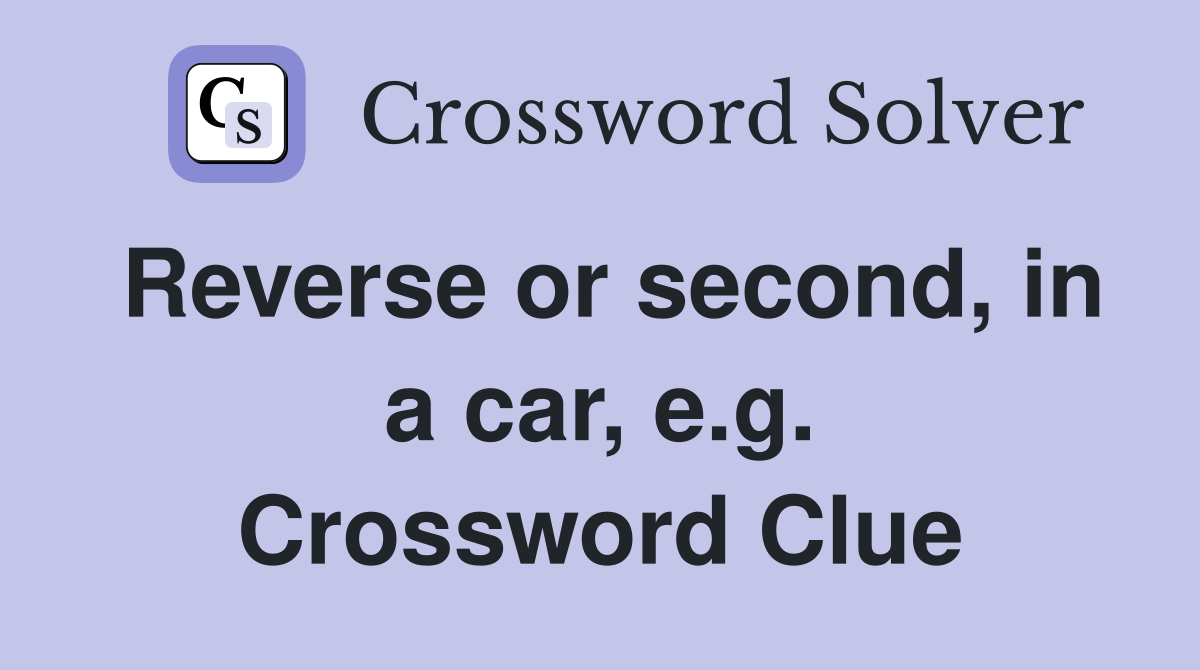 Reverse or second, in a car, e.g. Crossword Clue
