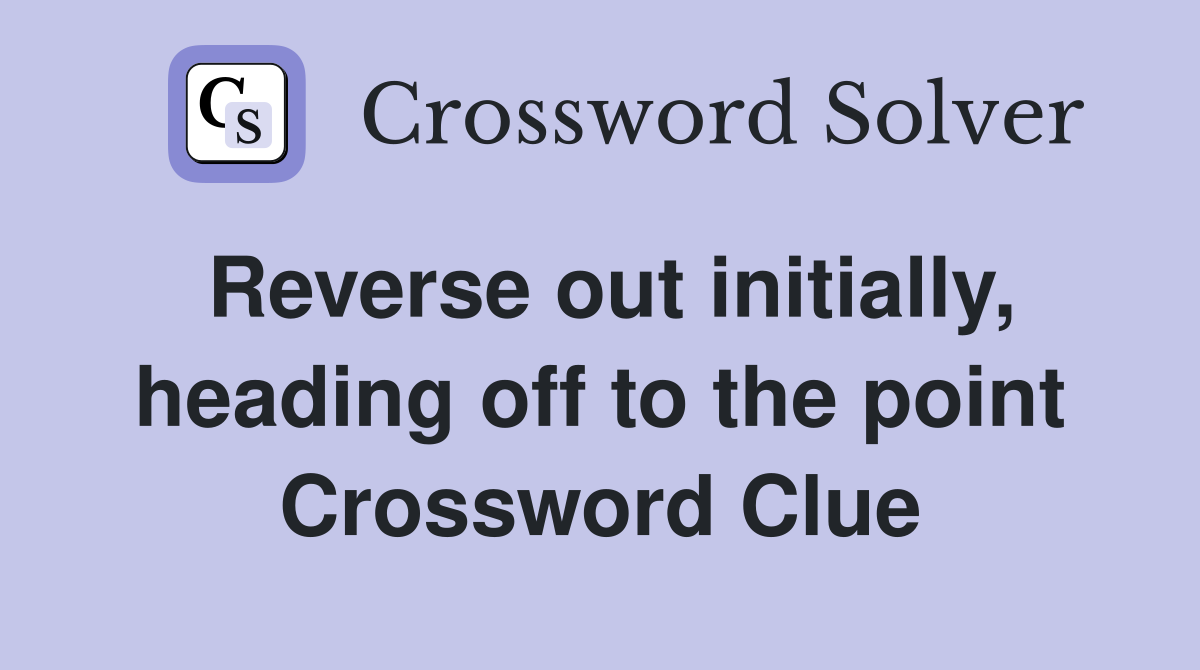 Reverse out initially, heading off to the point Crossword Clue
