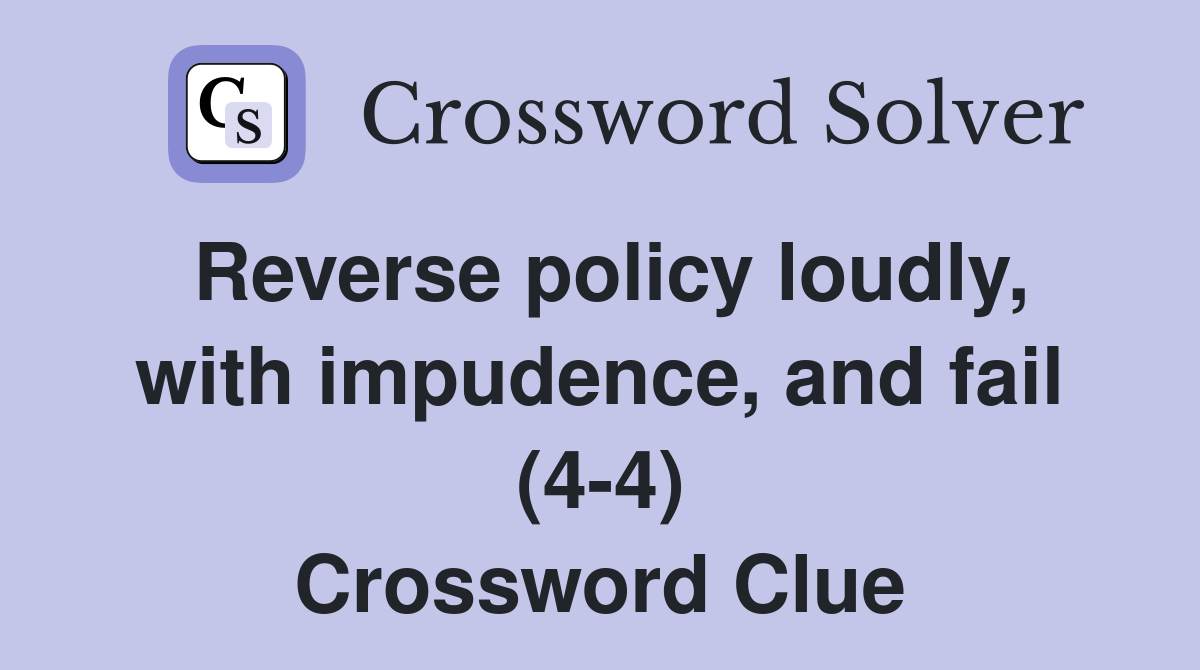 Reverse policy loudly, with impudence, and fail (4-4) Crossword Clue