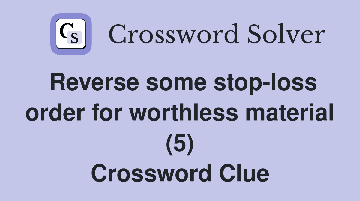 Reverse some stop-loss order for worthless material (5) Crossword Clue