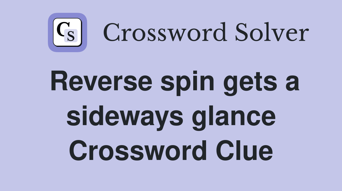 Reverse spin gets a sideways glance Crossword Clue