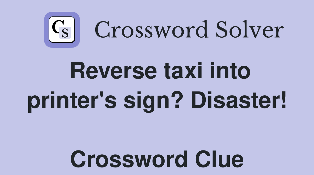 Reverse taxi into printer's sign? Disaster!  Crossword Clue