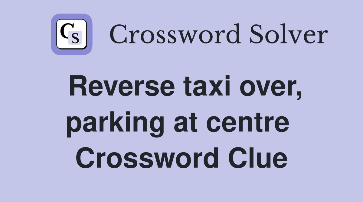 Reverse taxi over, parking at centre  Crossword Clue