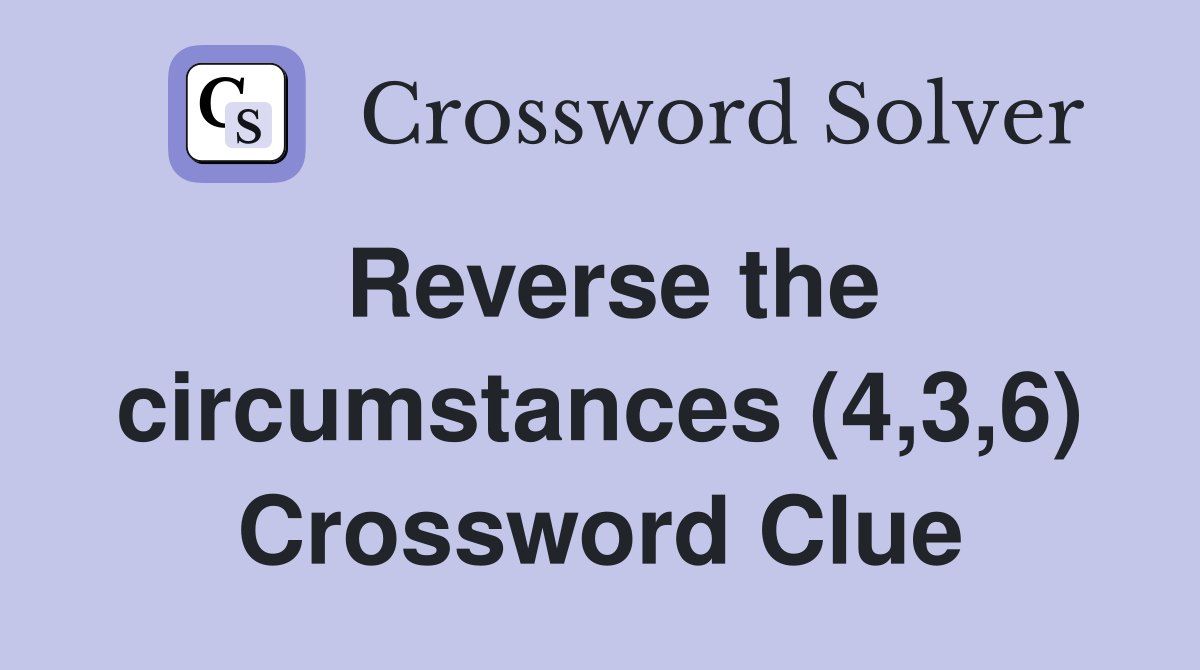 Reverse the circumstances (4,3,6) Crossword Clue