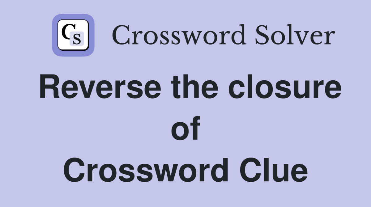 Reverse the closure of Crossword Clue