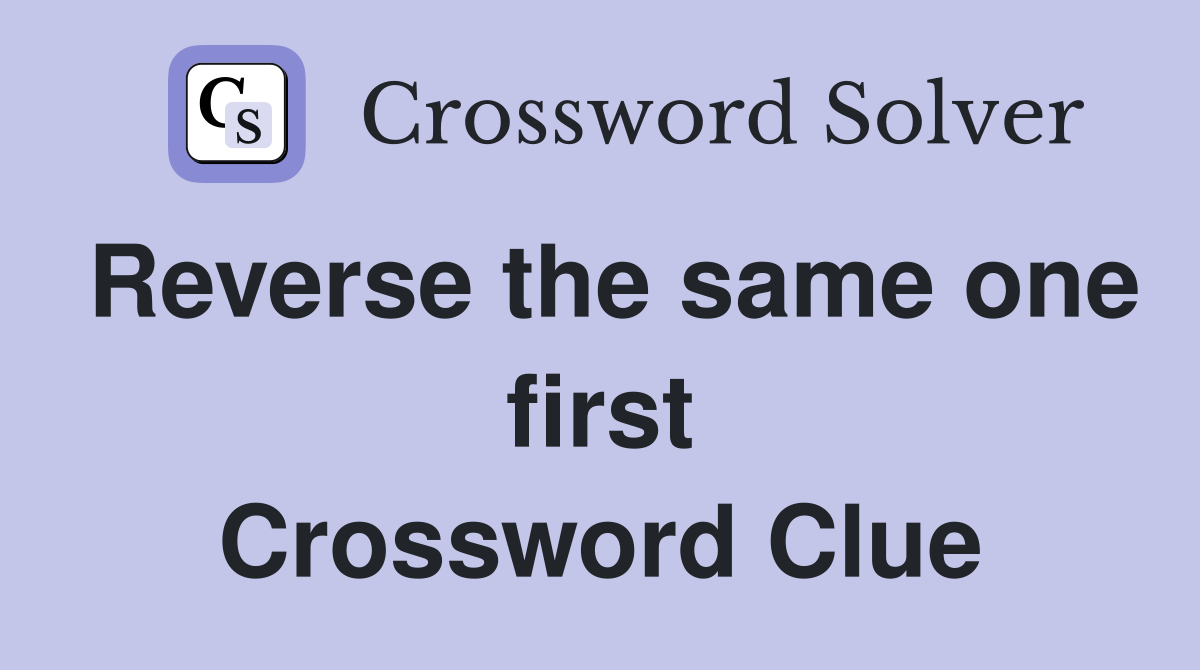 Reverse the same one first Crossword Clue
