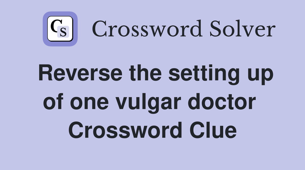 Reverse the setting up of one vulgar doctor  Crossword Clue