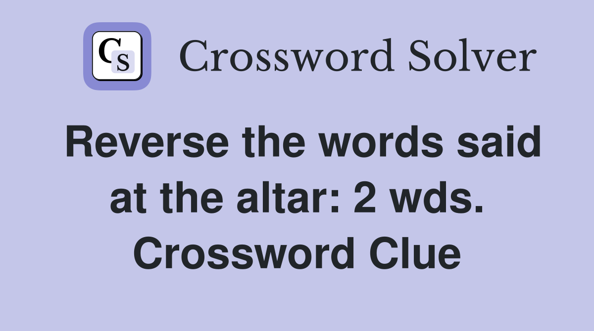 Reverse the words said at the altar: 2 wds. Crossword Clue