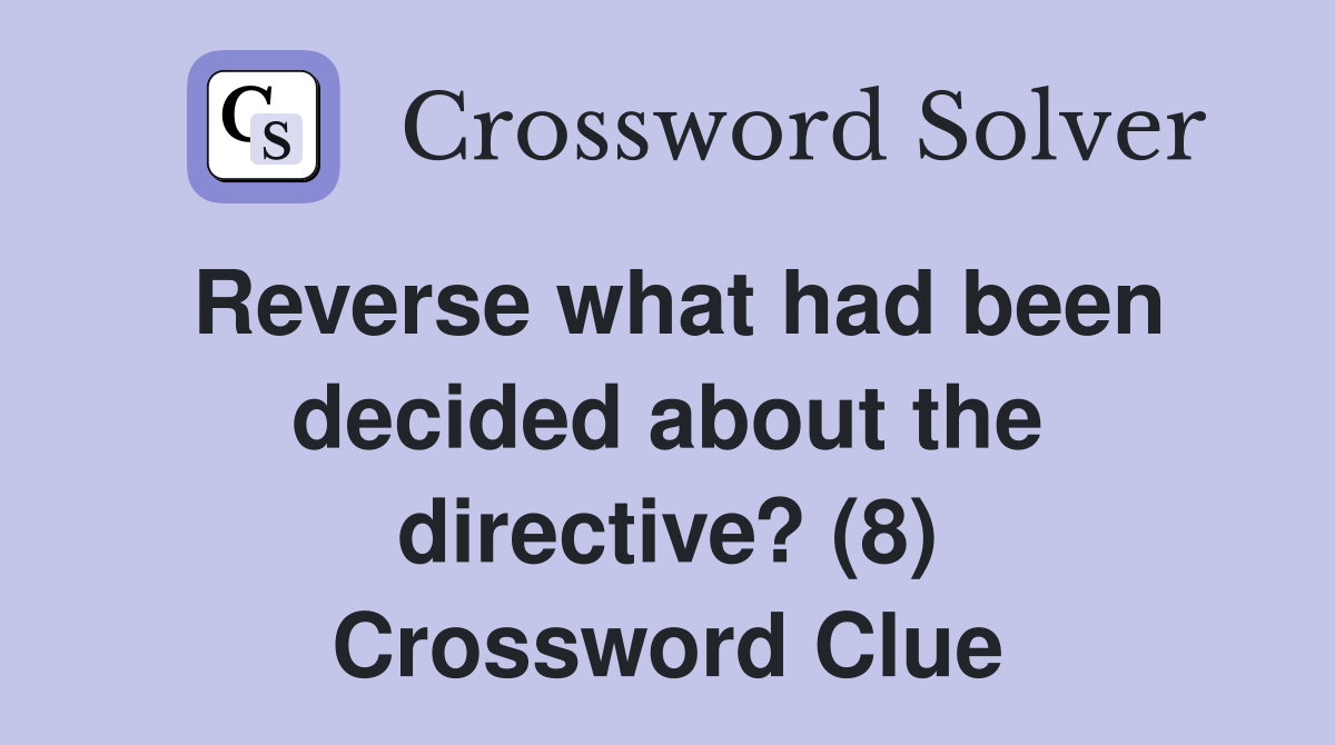 Reverse what had been decided about the directive? (8) Crossword Clue