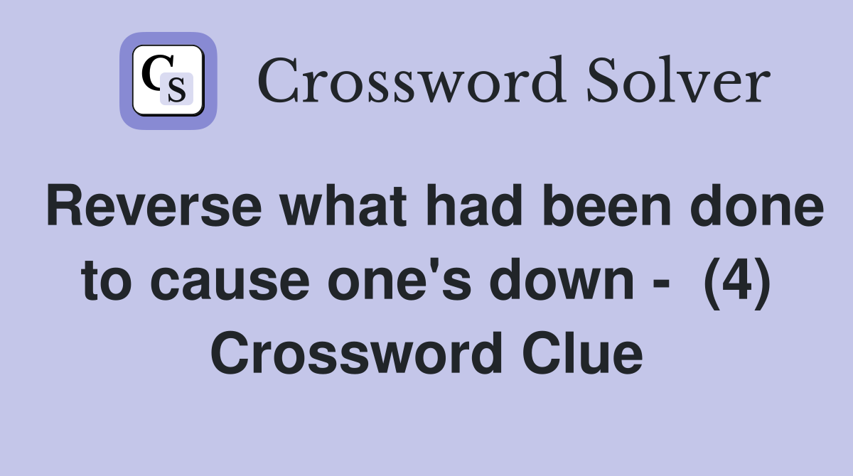 Reverse what had been done to cause one's down -  (4) Crossword Clue