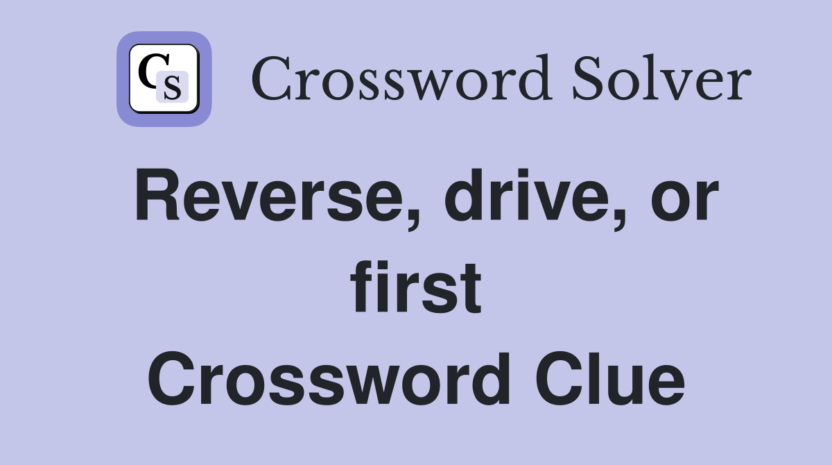 Reverse, drive, or first Crossword Clue