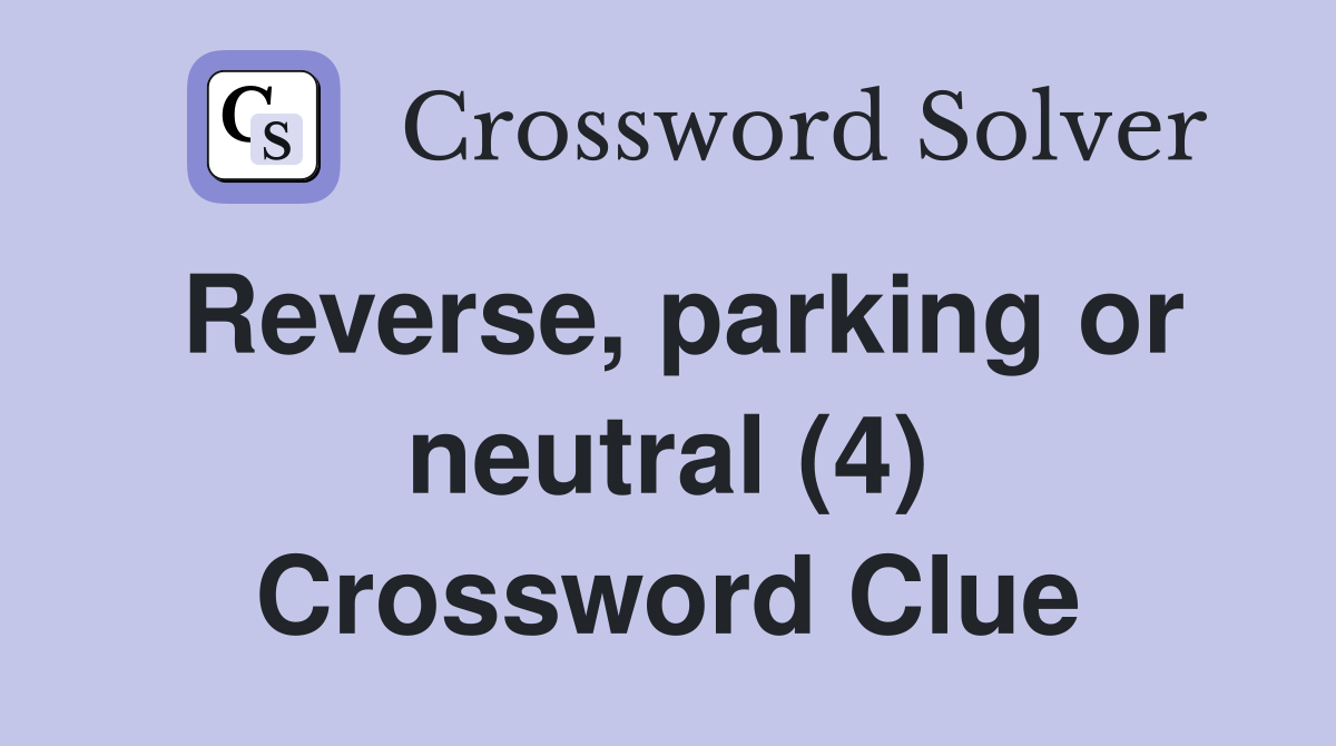 Reverse, parking or neutral (4) Crossword Clue