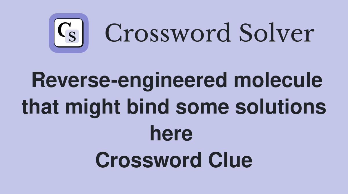 Reverse-engineered molecule that might bind some solutions here  Crossword Clue