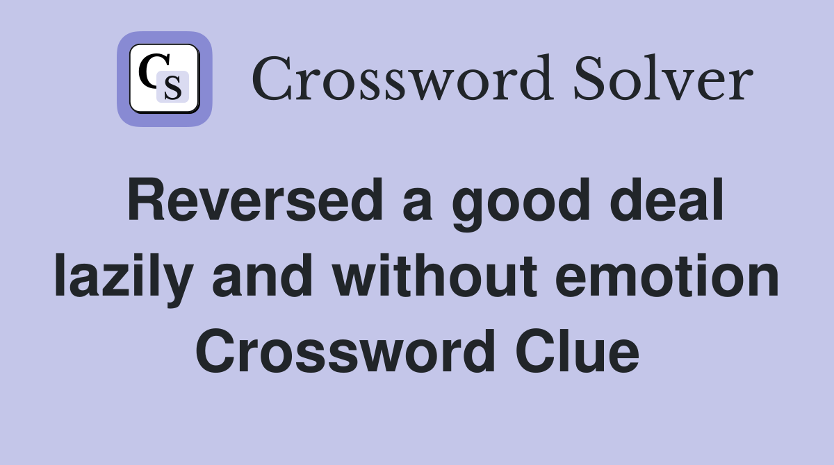 Reversed a good deal lazily and without emotion Crossword Clue