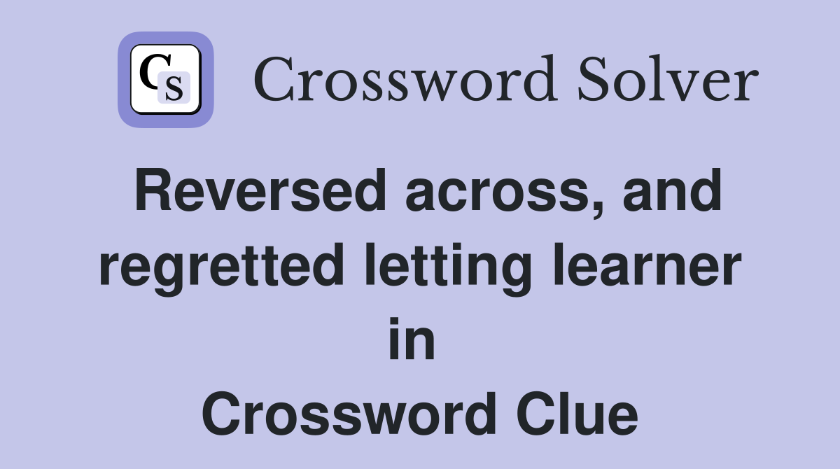 Reversed across, and regretted letting learner in  Crossword Clue