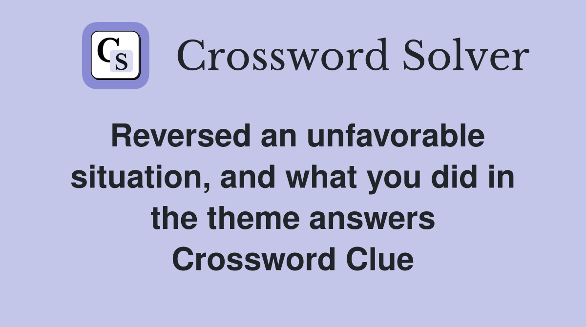 Reversed an unfavorable situation, and what you did in the theme answers Crossword Clue