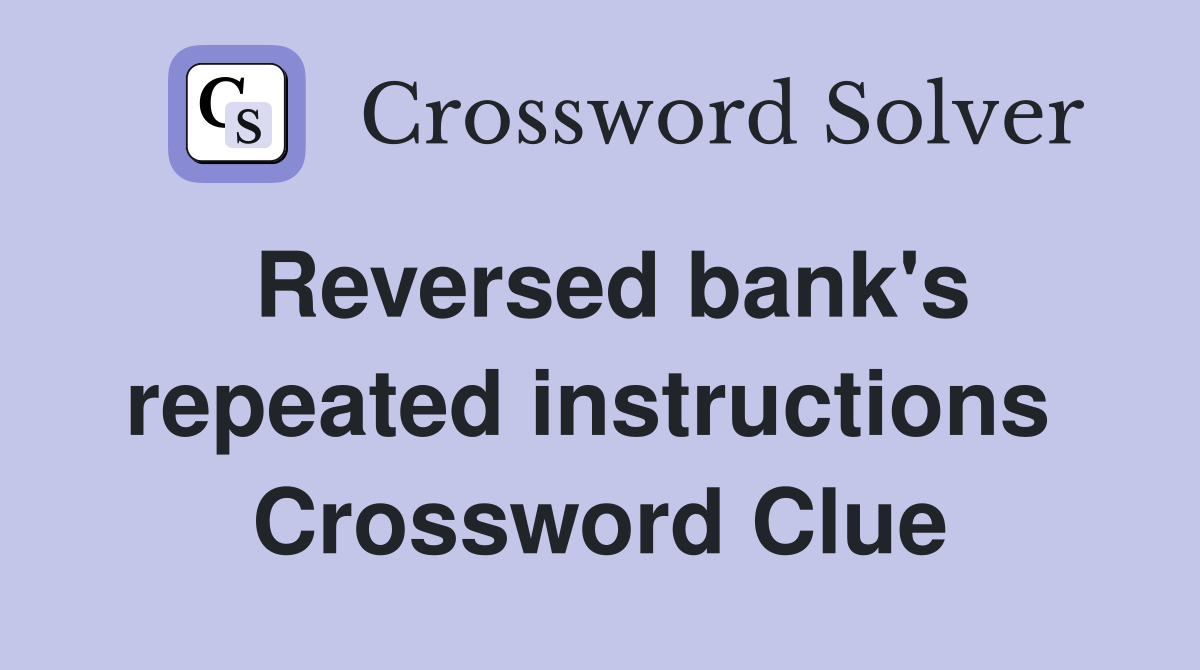 Reversed bank's repeated instructions  Crossword Clue