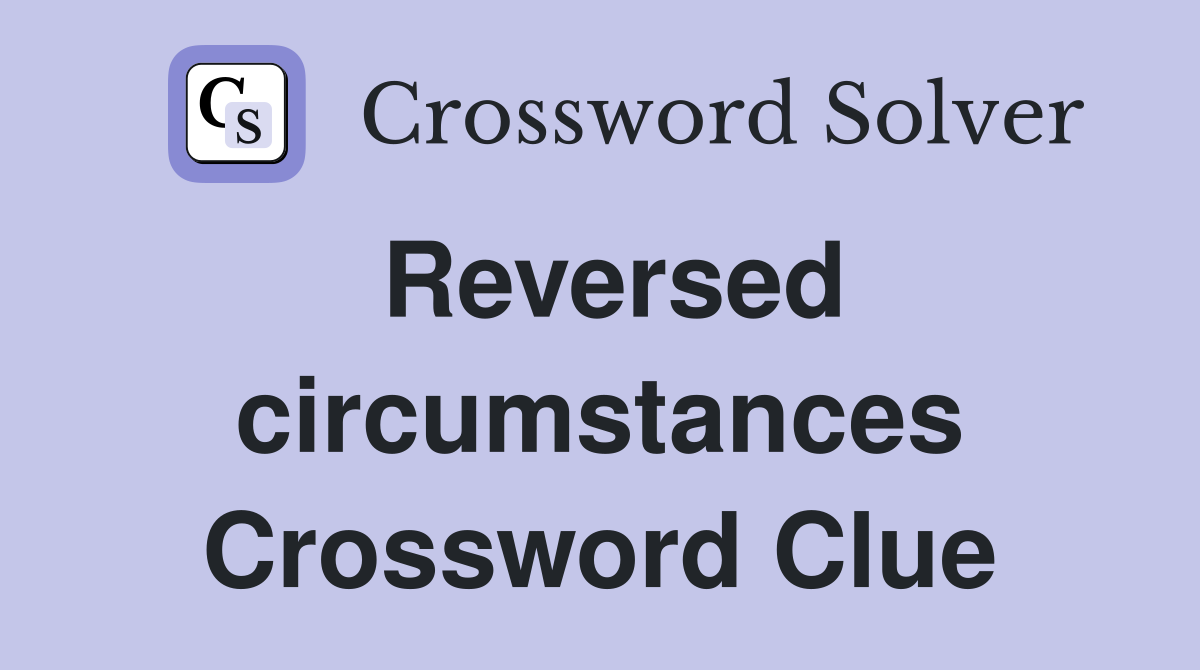 Reversed circumstances Crossword Clue