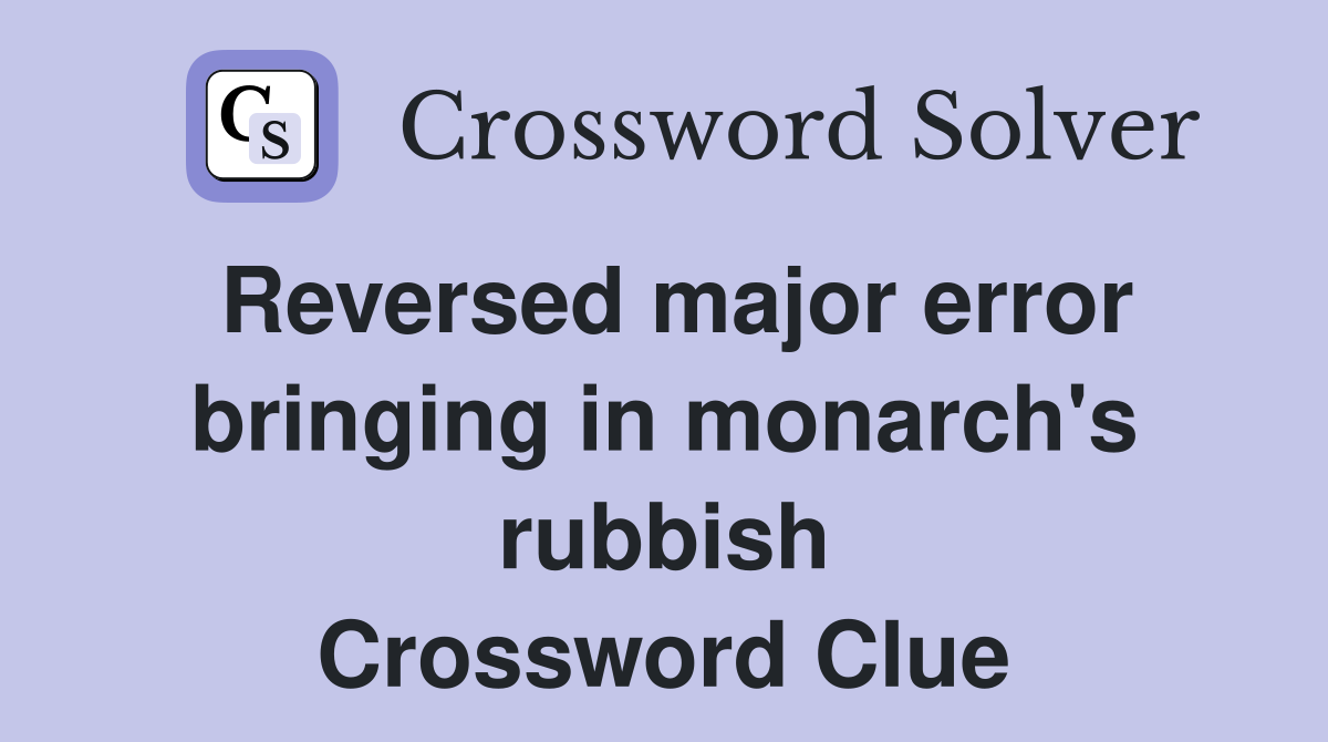 Reversed major error bringing in monarch's rubbish Crossword Clue