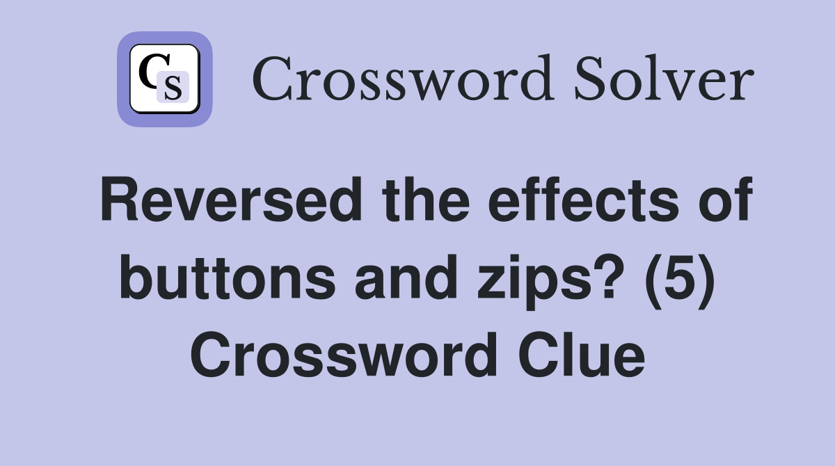Reversed the effects of buttons and zips? (5) Crossword Clue