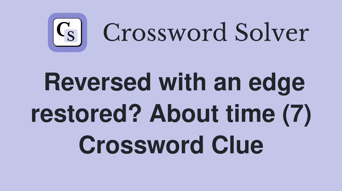 Reversed with an edge restored? About time (7) Crossword Clue