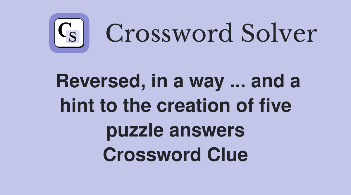 Reversed, in a way ... and a hint to the creation of five puzzle answers Crossword Clue