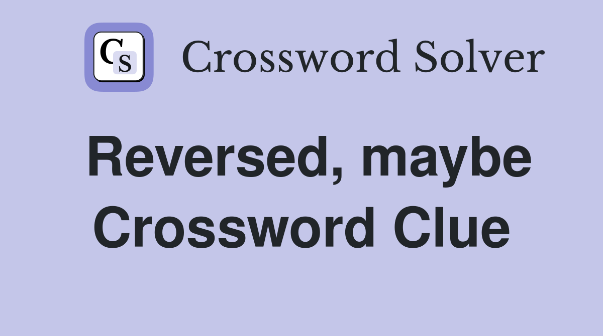 Reversed, maybe Crossword Clue