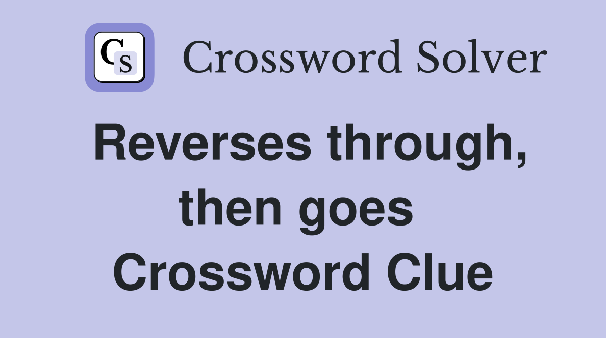 Reverses through, then goes  Crossword Clue