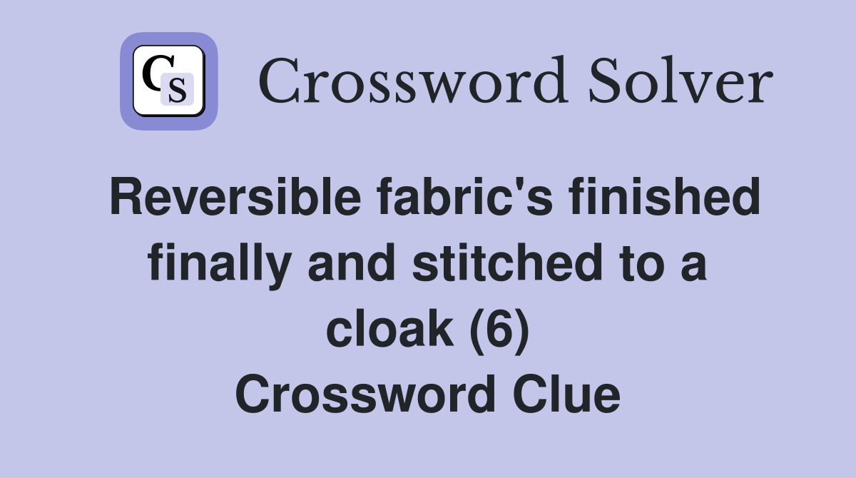 Reversible fabric's finished finally and stitched to a cloak (6) Crossword Clue