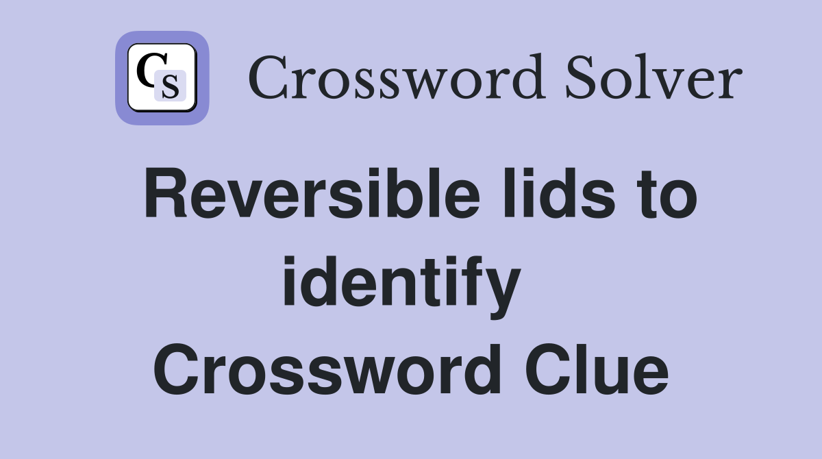 Reversible lids to identify  Crossword Clue