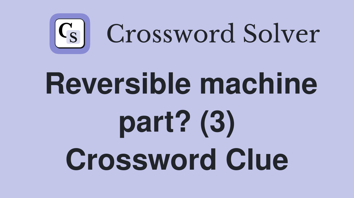 Reversible machine part? (3) Crossword Clue