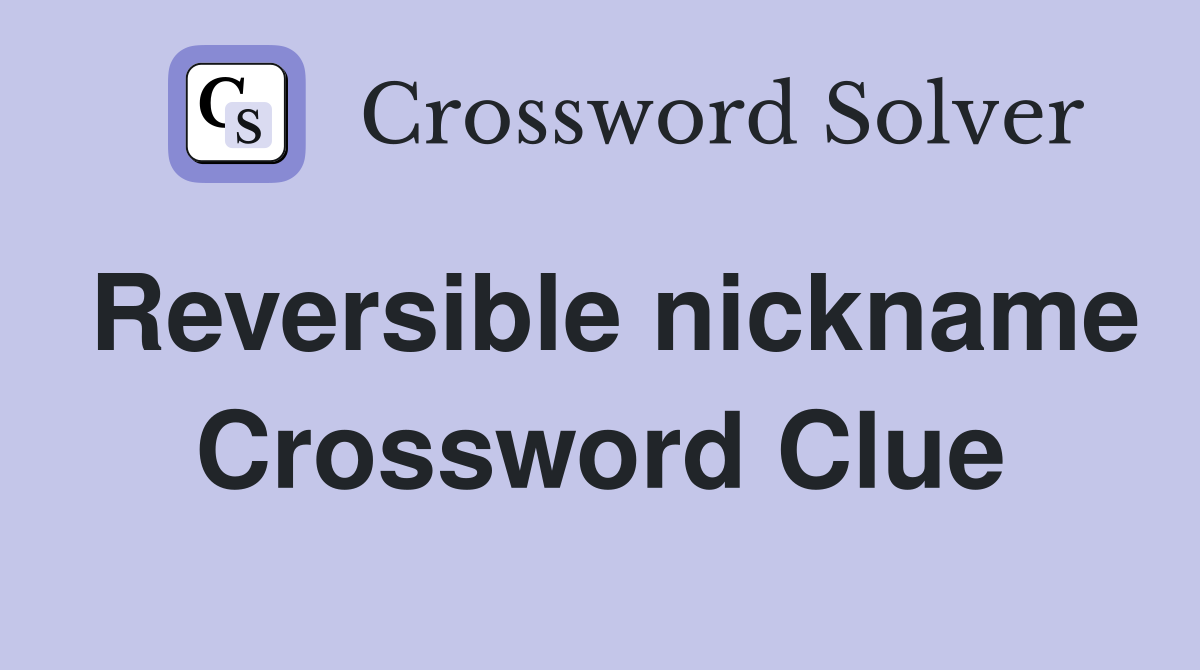 Reversible nickname Crossword Clue