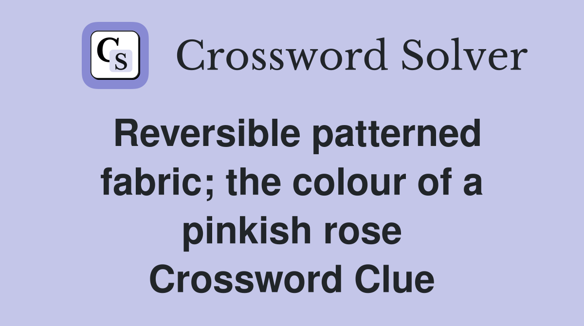 Reversible patterned fabric; the colour of a pinkish rose Crossword Clue