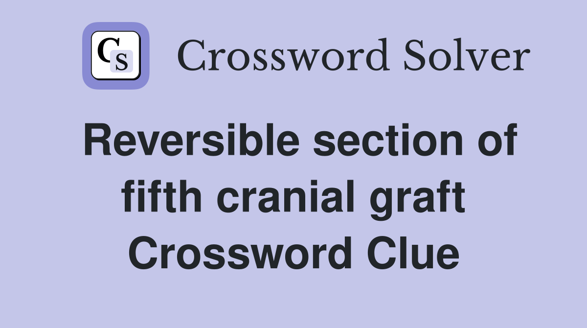 Reversible section of fifth cranial graft Crossword Clue