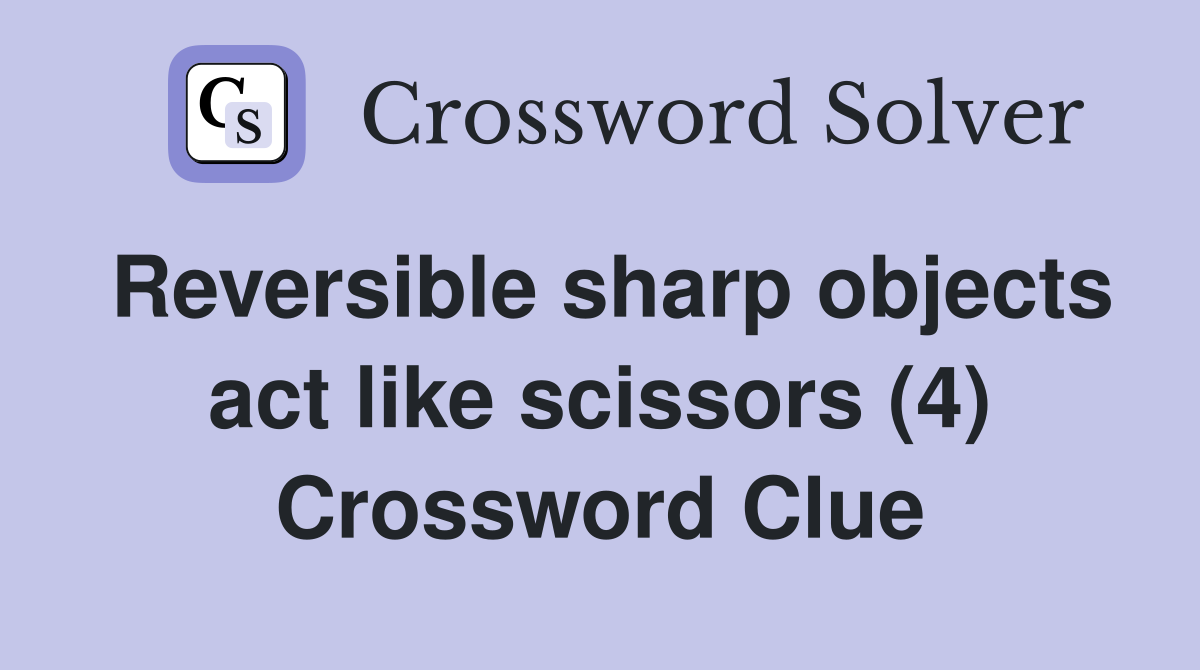 Reversible sharp objects act like scissors (4) Crossword Clue