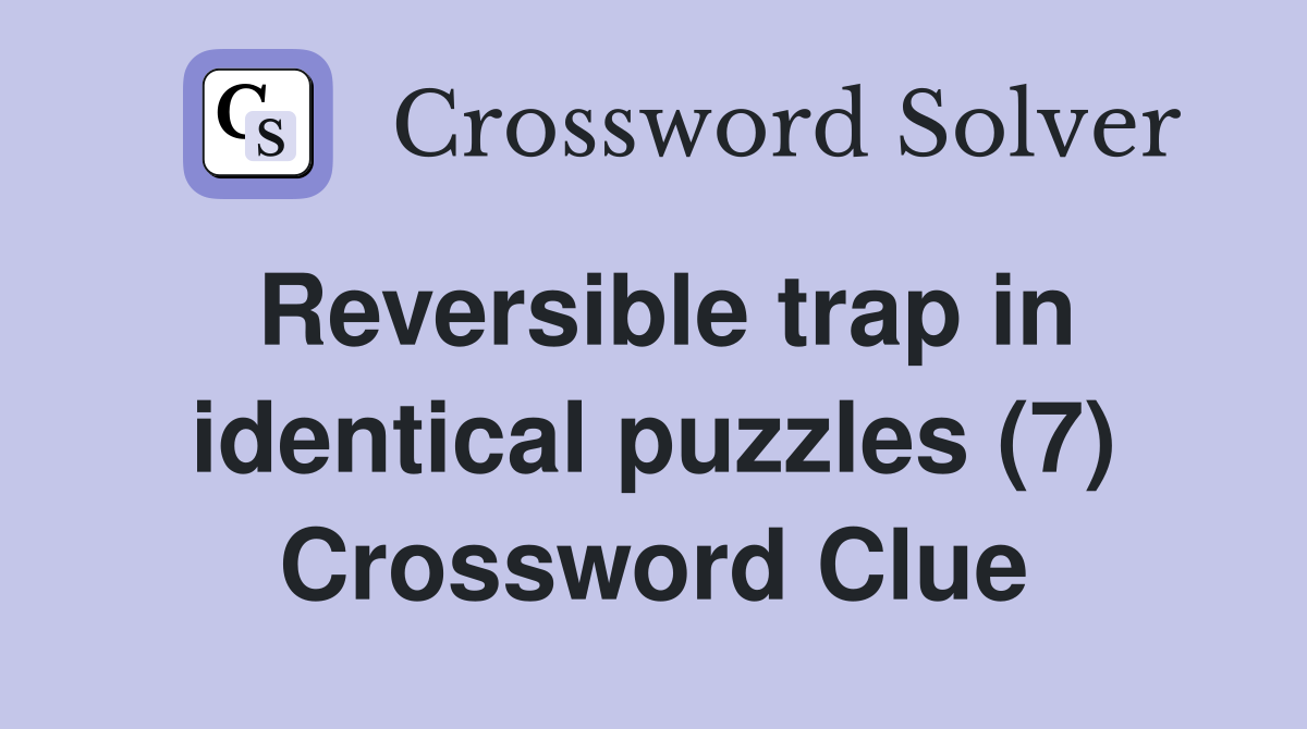 Reversible trap in identical puzzles (7) Crossword Clue