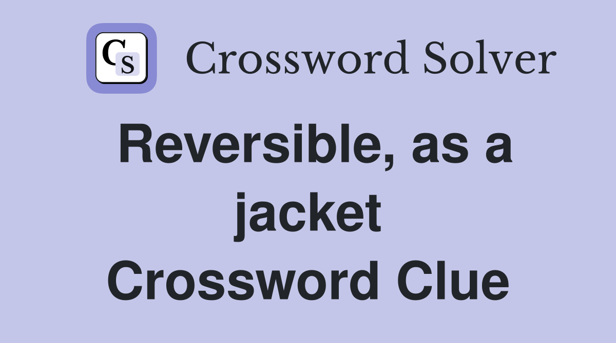 Reversible, as a jacket Crossword Clue