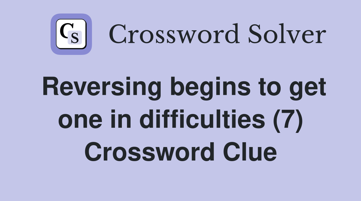 Reversing begins to get one in difficulties (7) Crossword Clue