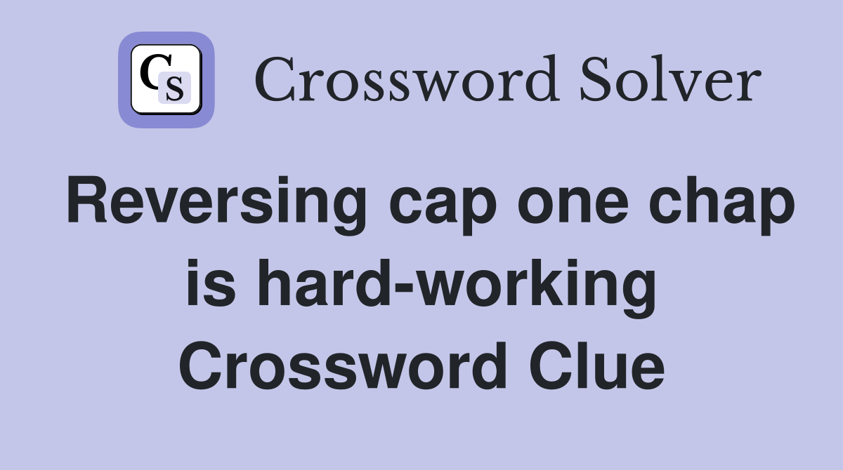 Reversing cap one chap is hard-working Crossword Clue
