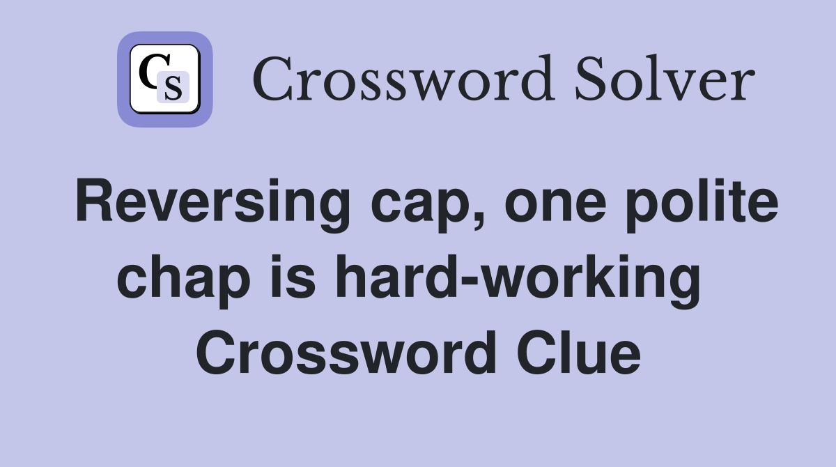 Reversing cap, one polite chap is hard-working  Crossword Clue