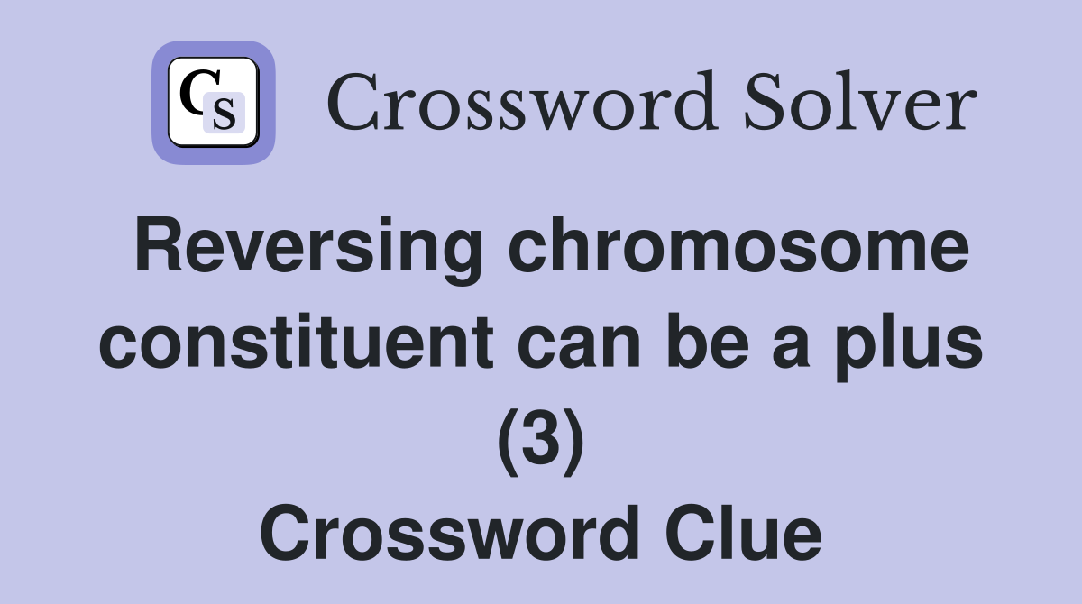 Reversing chromosome constituent can be a plus (3) Crossword Clue