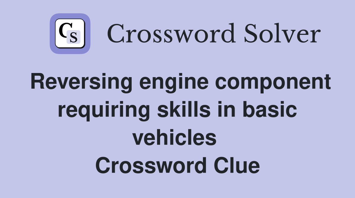 Reversing engine component requiring skills in basic vehicles  Crossword Clue