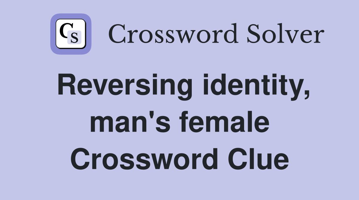 Reversing identity, man's female Crossword Clue
