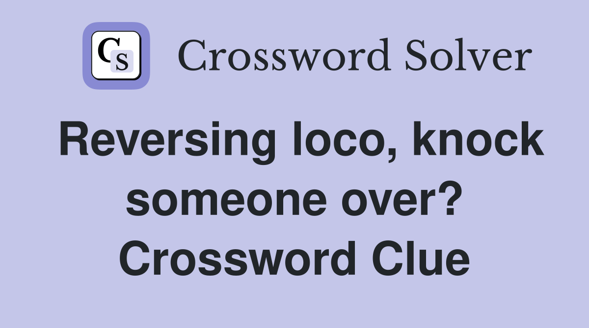 Reversing loco, knock someone over? Crossword Clue
