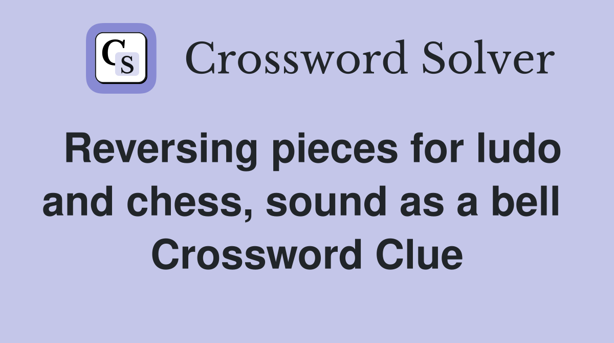 Reversing pieces for ludo and chess, sound as a bell  Crossword Clue