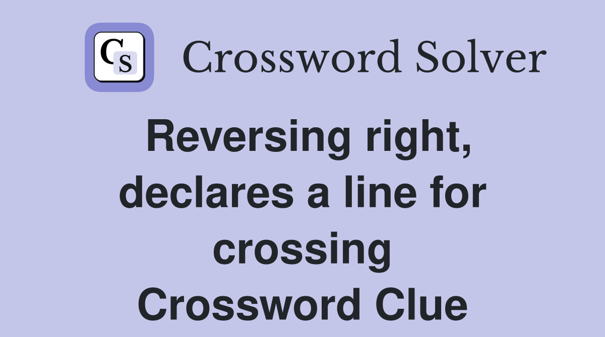 Reversing right, declares a line for crossing Crossword Clue