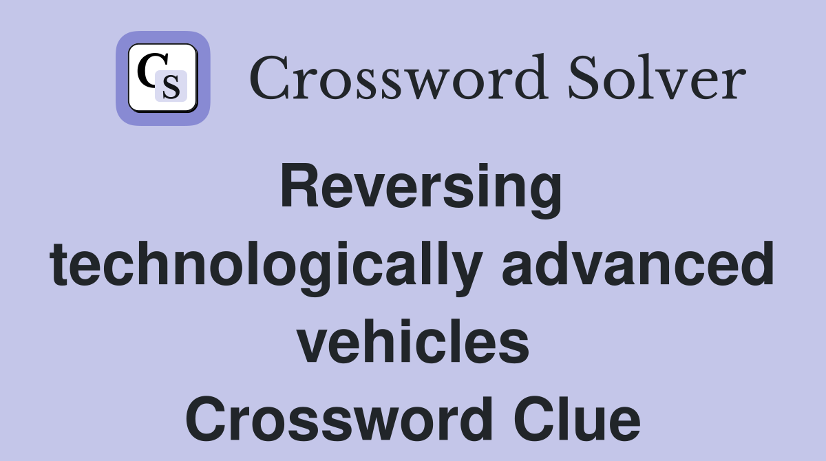 Reversing technologically advanced vehicles Crossword Clue